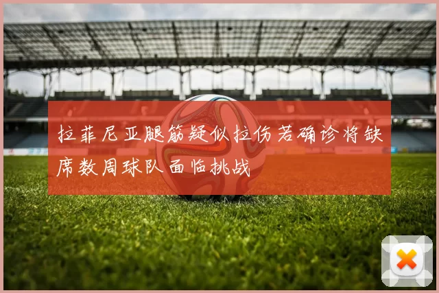 拉菲尼亚腿筋疑似拉伤若确诊将缺席数周球队面临挑战
