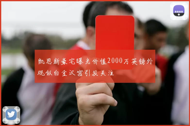 凯恩新豪宅曝光价值2000万英镑外观似白金汉宫引发关注