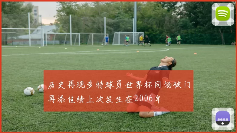 历史再现多特球员世界杯同场破门再添佳绩上次发生在2006年
