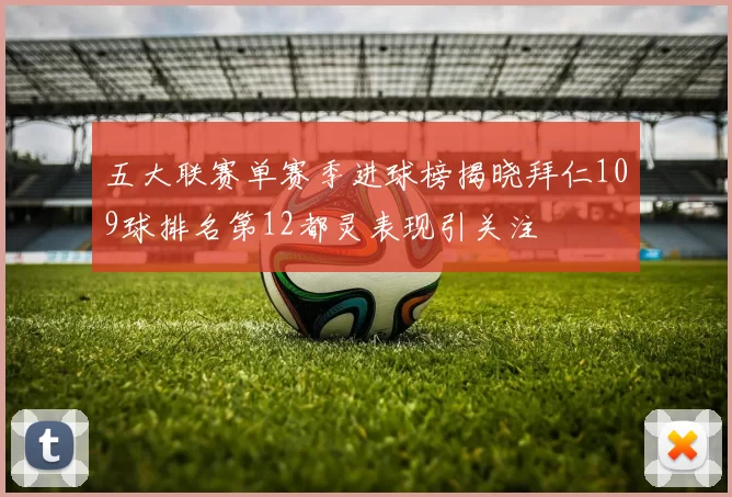 五大联赛单赛季进球榜揭晓拜仁109球排名第12都灵表现引关注
