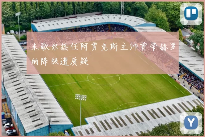 米歇尔接任阿贾克斯主帅曾带赫罗纳降级遭质疑
