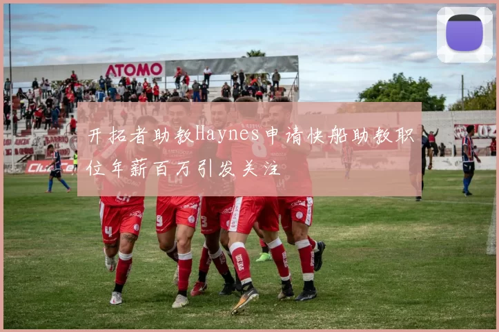 开拓者助教Haynes申请快船助教职位年薪百万引发关注