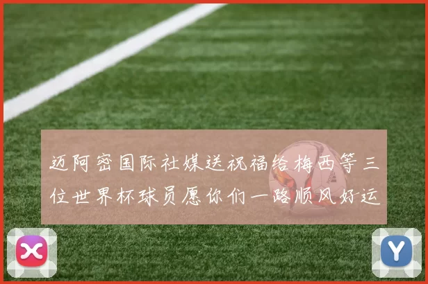 迈阿密国际社媒送祝福给梅西等三位世界杯球员愿你们一路顺风好运常伴
